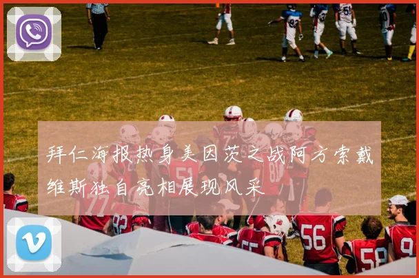 拜仁海报热身美因茨之战阿方索戴维斯独自亮相展现风采