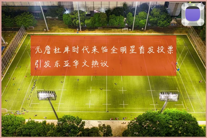 无詹杜库时代来临全明星首发投票引发东亚华文热议