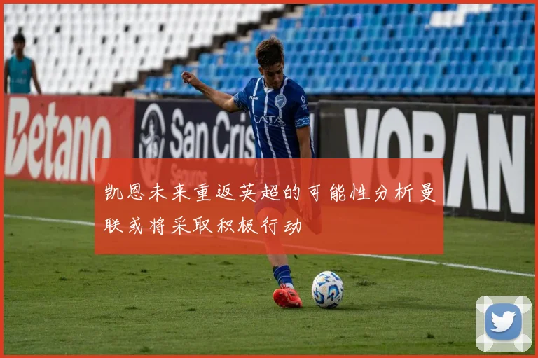 凯恩未来重返英超的可能性分析曼联或将采取积极行动