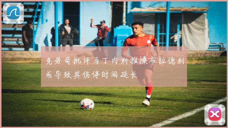 克劳奇批评马丁内利推搡布拉德利或导致其伤停时间延长