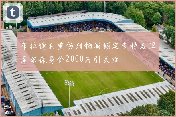 布拉德利重伤利物浦锁定多特后卫莱尔森身价2000万引关注
