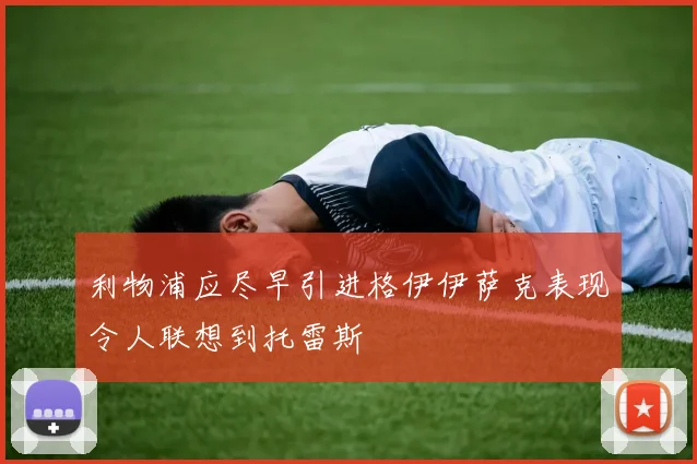 利物浦应尽早引进格伊伊萨克表现令人联想到托雷斯
