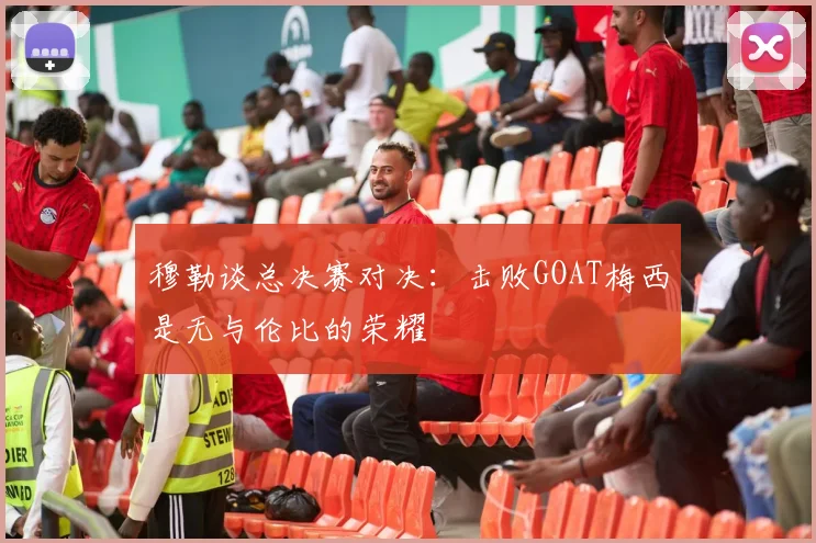 穆勒谈总决赛对决：击败GOAT梅西是无与伦比的荣耀