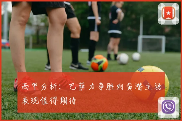 西甲分析：巴萨力争胜利黄潜主场表现值得期待
