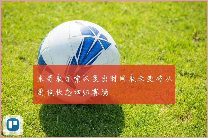 米奇表示索汉复出时间表未变将以更佳状态回归赛场