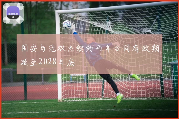 国安与范双杰续约两年合同有效期延至2028年底