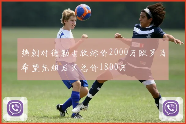 热刺对德勒古欣标价2000万欧罗马希望先租后买总价1800万