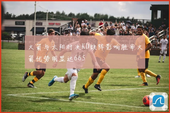 火箭与太阳对决KD缺阵影响胜率火箭优势明显达665